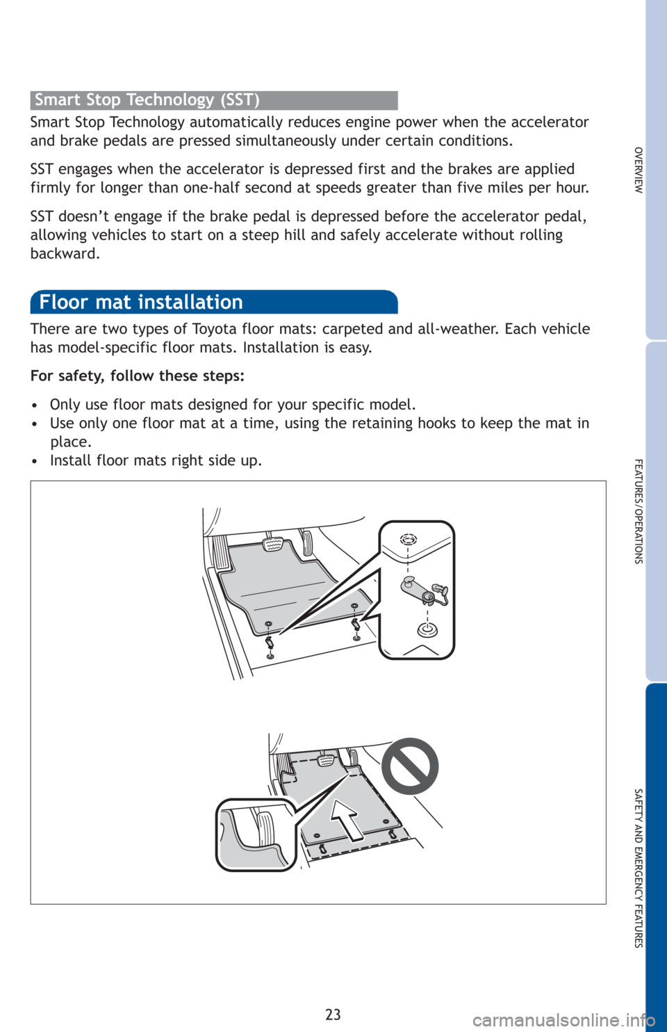 TOYOTA COROLLA 2012 10.G Quick Reference Guide OVERVIEW
FEATURES/OPERATIONS
SAFETY AND EMERGENCY FEATURES
23 There are two types of Toyota floor mats: carpeted and all-weather. Each vehicle
has model-specific floor mats. Installation is easy. 
For