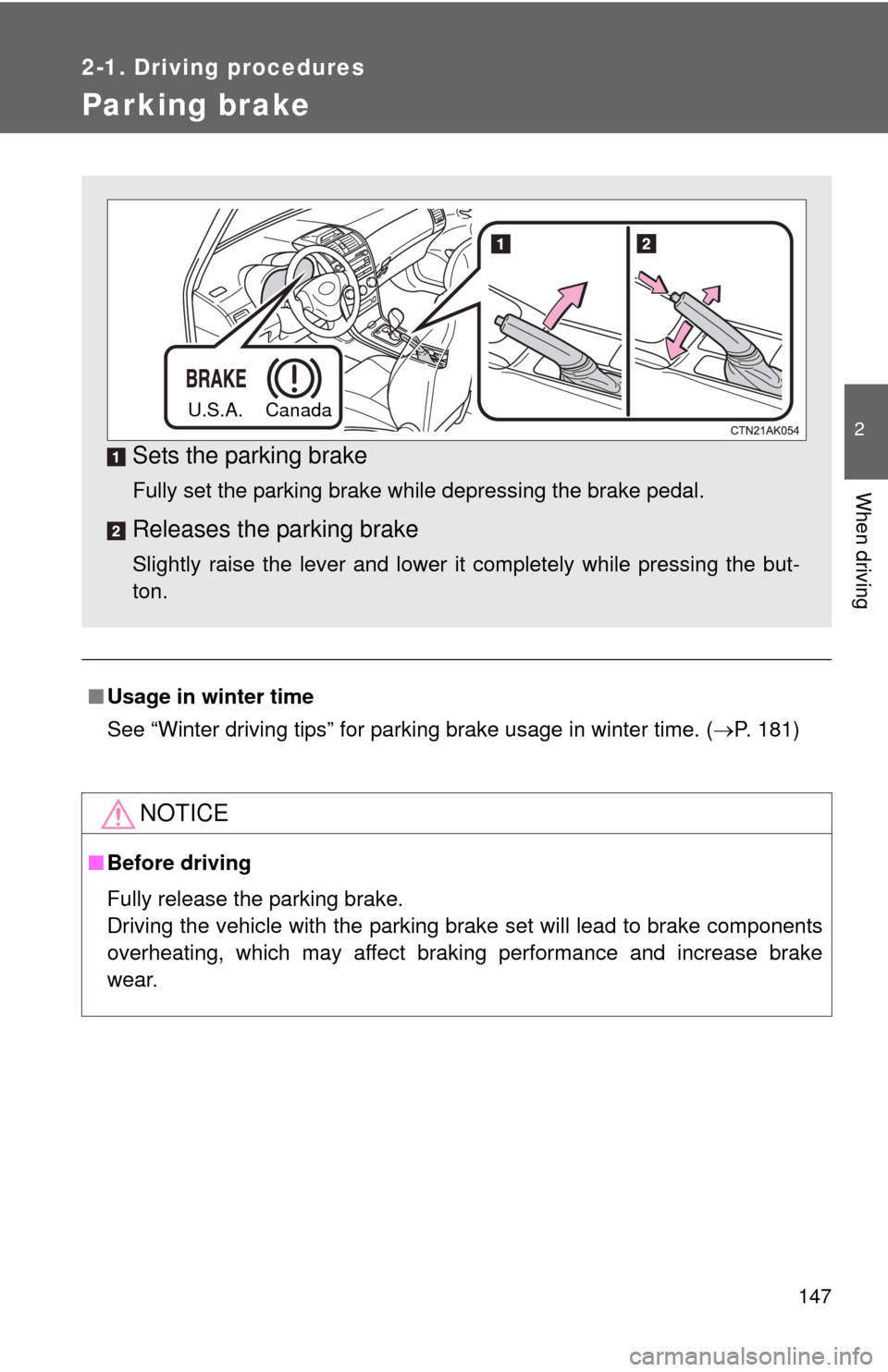 TOYOTA COROLLA 2013 11.G Owners Manual 147
2-1. Driving procedures
2
When driving
Parking brake
■Usage in winter time
See “Winter driving tips” for parking brake usage in winter time. (P. 181)
NOTICE
■Before driving
Fully releas