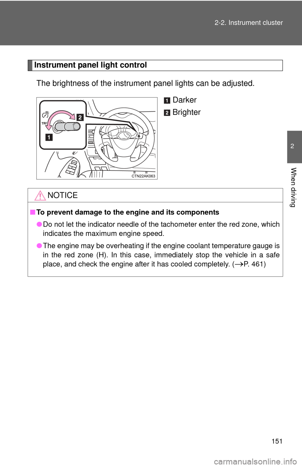 TOYOTA COROLLA 2013 11.G Owners Manual 151
2-2. Instrument cluster
2
When driving
Instrument panel light control
The brightness of the instrument  panel lights can be adjusted. 
Darker
Brighter
NOTICE
■To prevent damage to the engine and