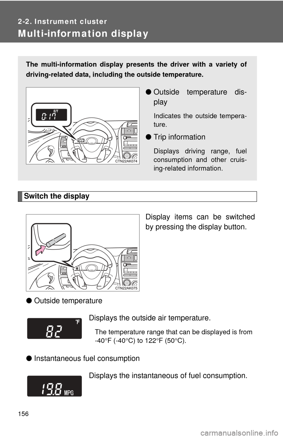 TOYOTA COROLLA 2013 11.G Owners Manual 156
2-2. Instrument cluster
Multi-information display
Switch the displayDisplay items can be switched
by pressing the display button.
● Outside temperature
● Instantaneous fuel consumption
The mul