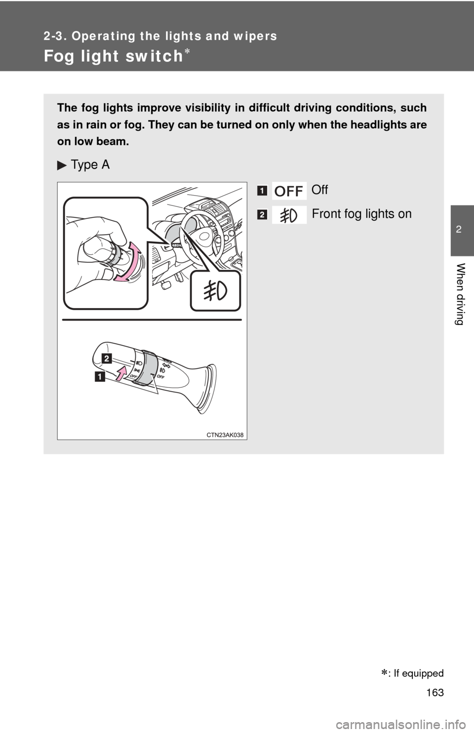 TOYOTA COROLLA 2013 11.G Owners Manual 163
2-3. Operating the lights and wipers
2
When driving
Fog light switch
The fog lights improve visibility in difficult driving conditions, such
as in rain or fog. They can be turned on only when t