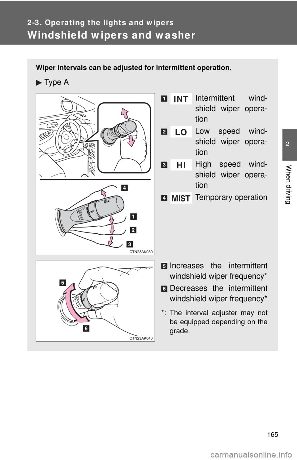 TOYOTA COROLLA 2013 11.G Owners Manual 165
2-3. Operating the lights and wipers
2
When driving
Windshield wipers and washer
Wiper intervals can be adjusted for intermittent operation.
Ty p e  A
Intermittent wind-
shield wiper opera-
tion
L
