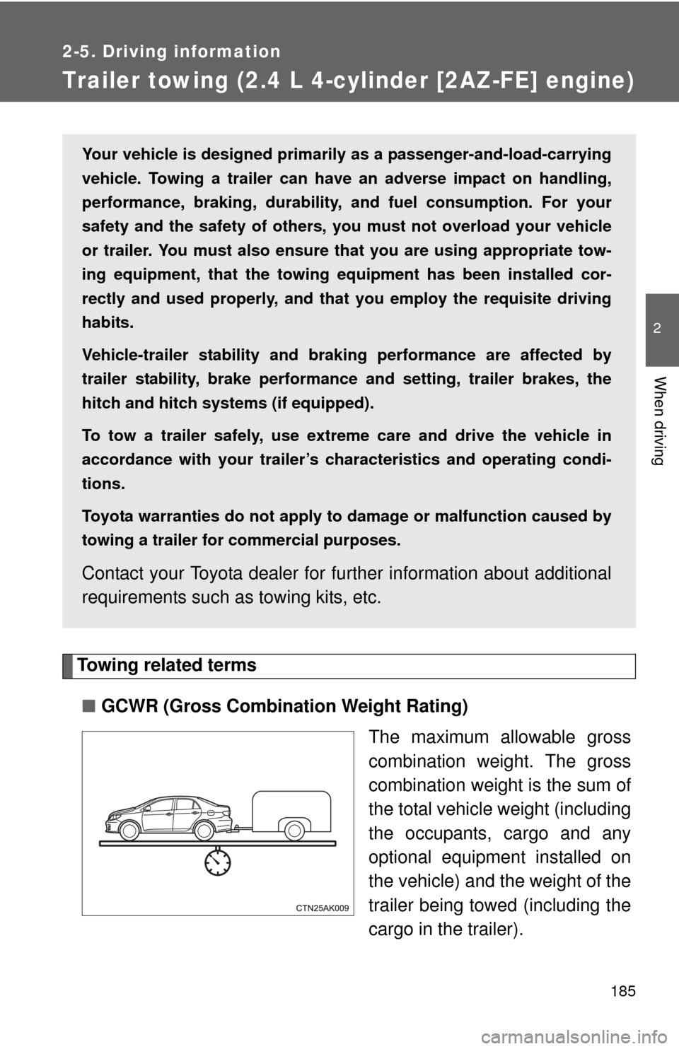 TOYOTA COROLLA 2013 11.G Owners Manual 185
2-5. Driving information
2
When driving
Trailer towing (2.4 L 4-cylinder [2AZ-FE] engine)
Towing related terms■ GCWR (Gross Combination Weight Rating)
The maximum allowable gross
combination wei