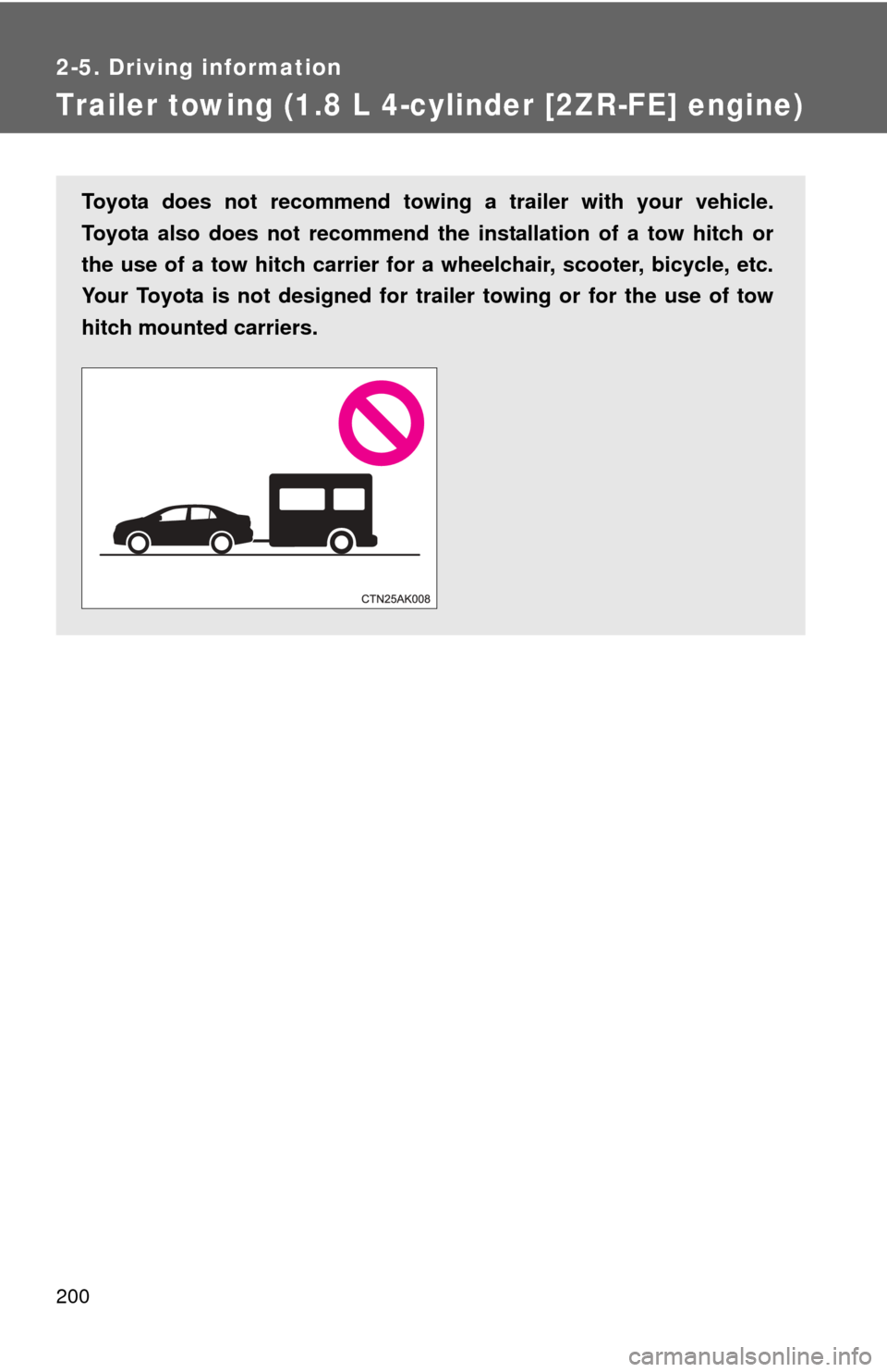 TOYOTA COROLLA 2013 11.G Owners Manual 200
2-5. Driving information
Trailer towing (1.8 L 4-cylinder [2ZR-FE] engine)
Toyota does not recommend towing a trailer with your vehicle.
Toyota also does not recommend the installation of a tow hi