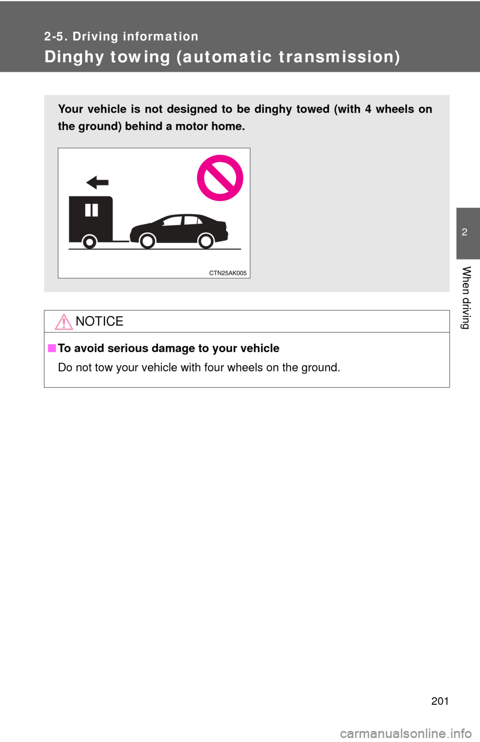 TOYOTA COROLLA 2013 11.G Owners Manual 201
2-5. Driving information
2
When driving
Dinghy towing (automatic transmission)
NOTICE
■To avoid serious damage to your vehicle
Do not tow your vehicle with four wheels on the ground.
Your vehicl