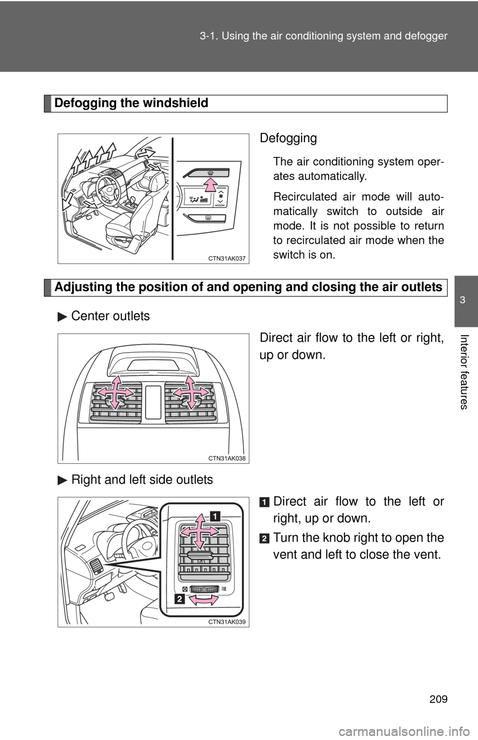 TOYOTA COROLLA 2013 11.G Owners Manual 209
3-1. Using the air conditioning system
 and defogger
3
Interior features
Defogging the windshield
Defogging
The air conditioning system oper-
ates automatically.
Recirculated air mode will auto-
m