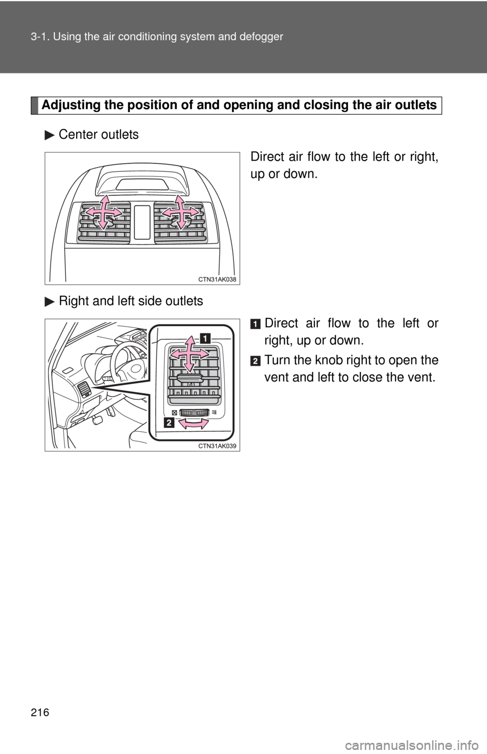 TOYOTA COROLLA 2013 11.G Owners Manual 216 3-1. Using the air conditioning system and defogger
Adjusting the position of and opening and closing the air outlets
Center outlets Direct air flow to the left or right,
up or down.
Right and lef