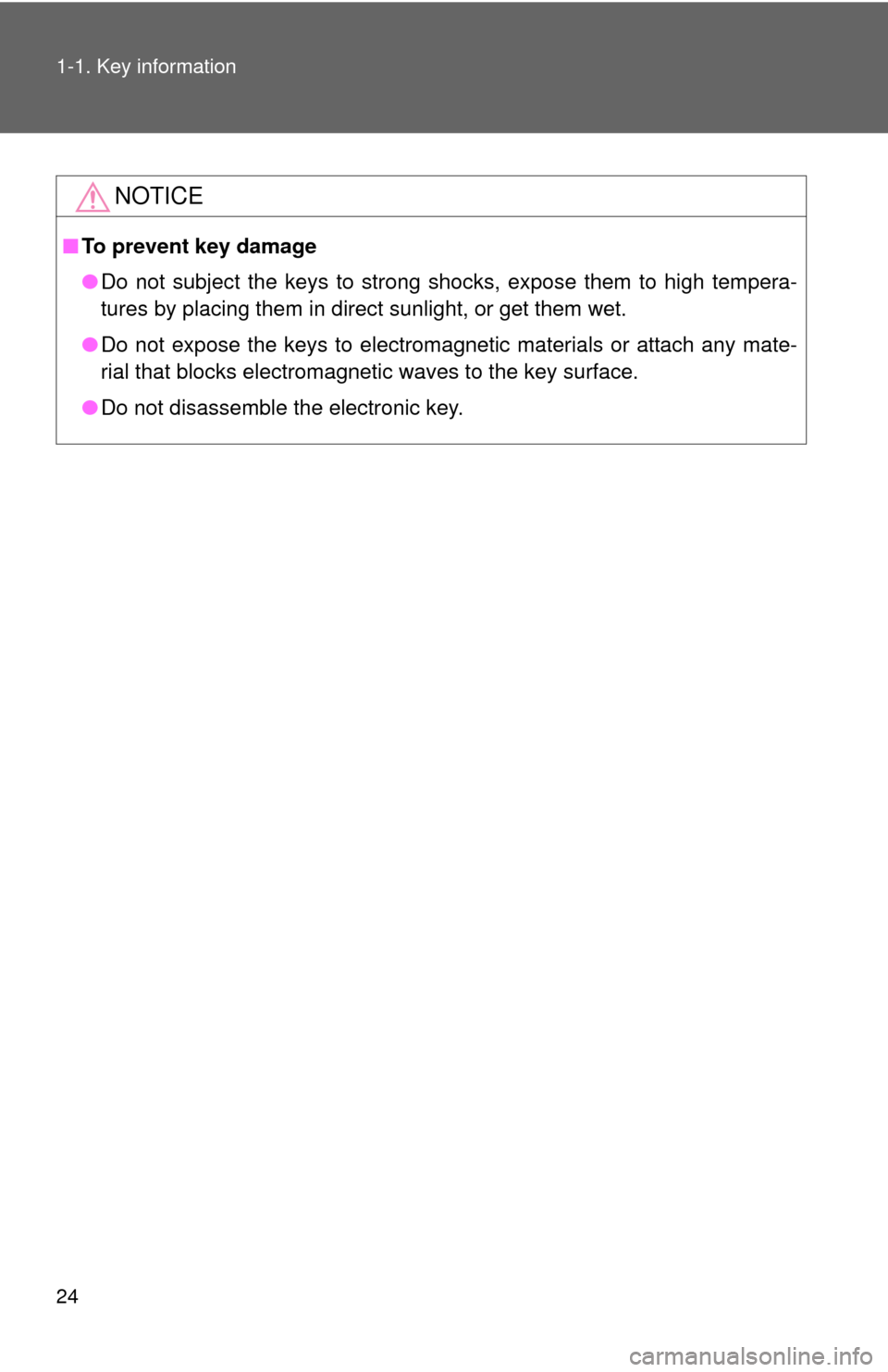 TOYOTA COROLLA 2013 11.G Owners Manual 24 1-1. Key information
NOTICE
■To prevent key damage
●Do not subject the keys to strong shocks, expose them to high tempera-
tures by placing them in direct sunlight, or get them wet.
● Do not 