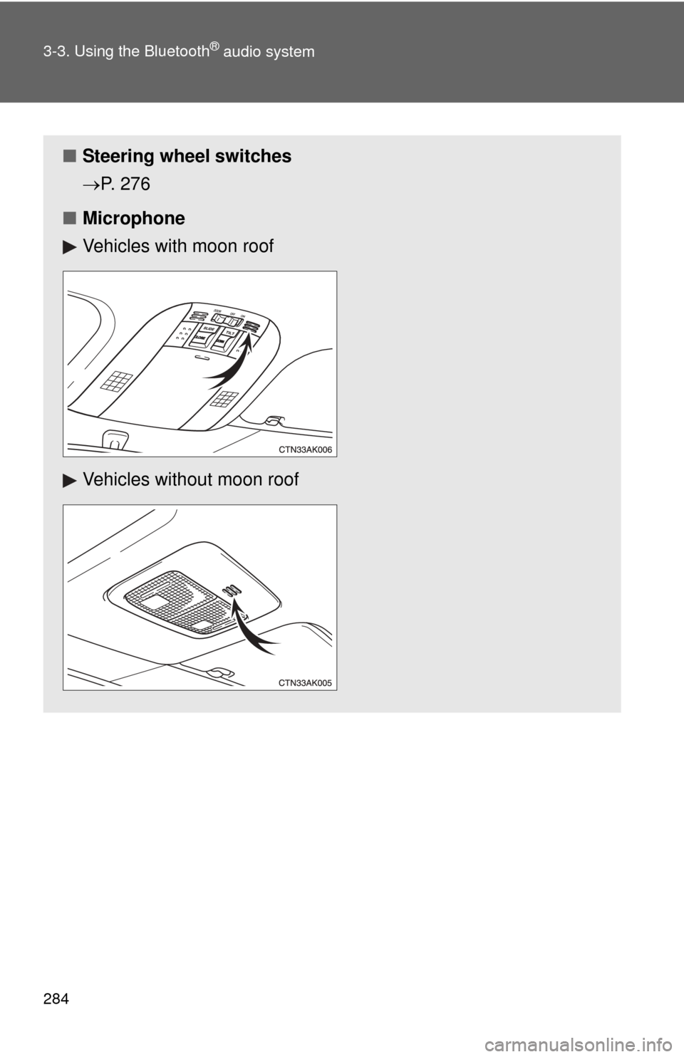 TOYOTA COROLLA 2013 11.G Owners Manual 284 3-3. Using the Bluetooth
® audio system
■Steering wheel switches
P. 276
■ Microphone
Vehicles with moon roof
Vehicles without moon roof 