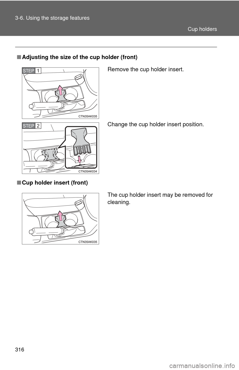 TOYOTA COROLLA 2013 11.G Owners Manual 316 3-6. Using the storage features
■Adjusting the size of the cup holder (front)
■ Cup holder insert (front)
Remove the cup holder insert.
Change the cup holder insert position.STEP 1 
STEP 2 
Th