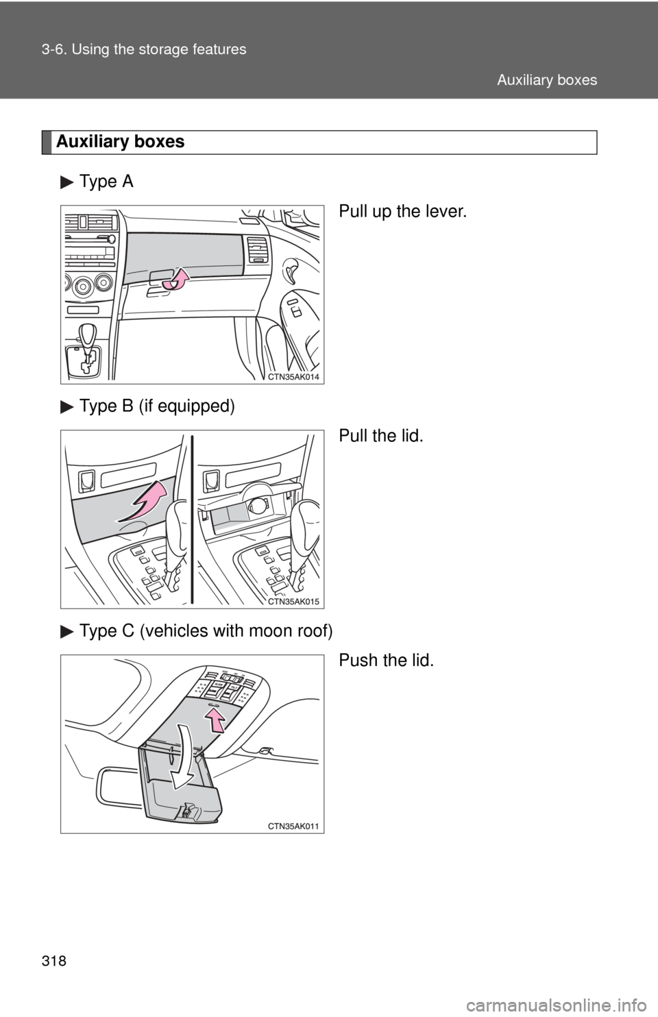 TOYOTA COROLLA 2013 11.G Owners Manual 318 3-6. Using the storage features
Auxiliary boxesType A Pull up the lever.
Type B (if equipped) Pull the lid.
Type C (vehicles with moon roof) Push the lid.
Auxiliary boxes 