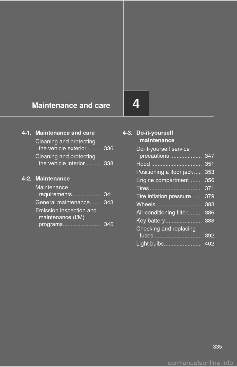 TOYOTA COROLLA 2013 11.G Owners Manual Maintenance and care4
335
4-1. Maintenance and careCleaning and protecting the vehicle exterior.........  336
Cleaning and protecting  the vehicle interior..........  338
4-2. Maintenance Maintenance 