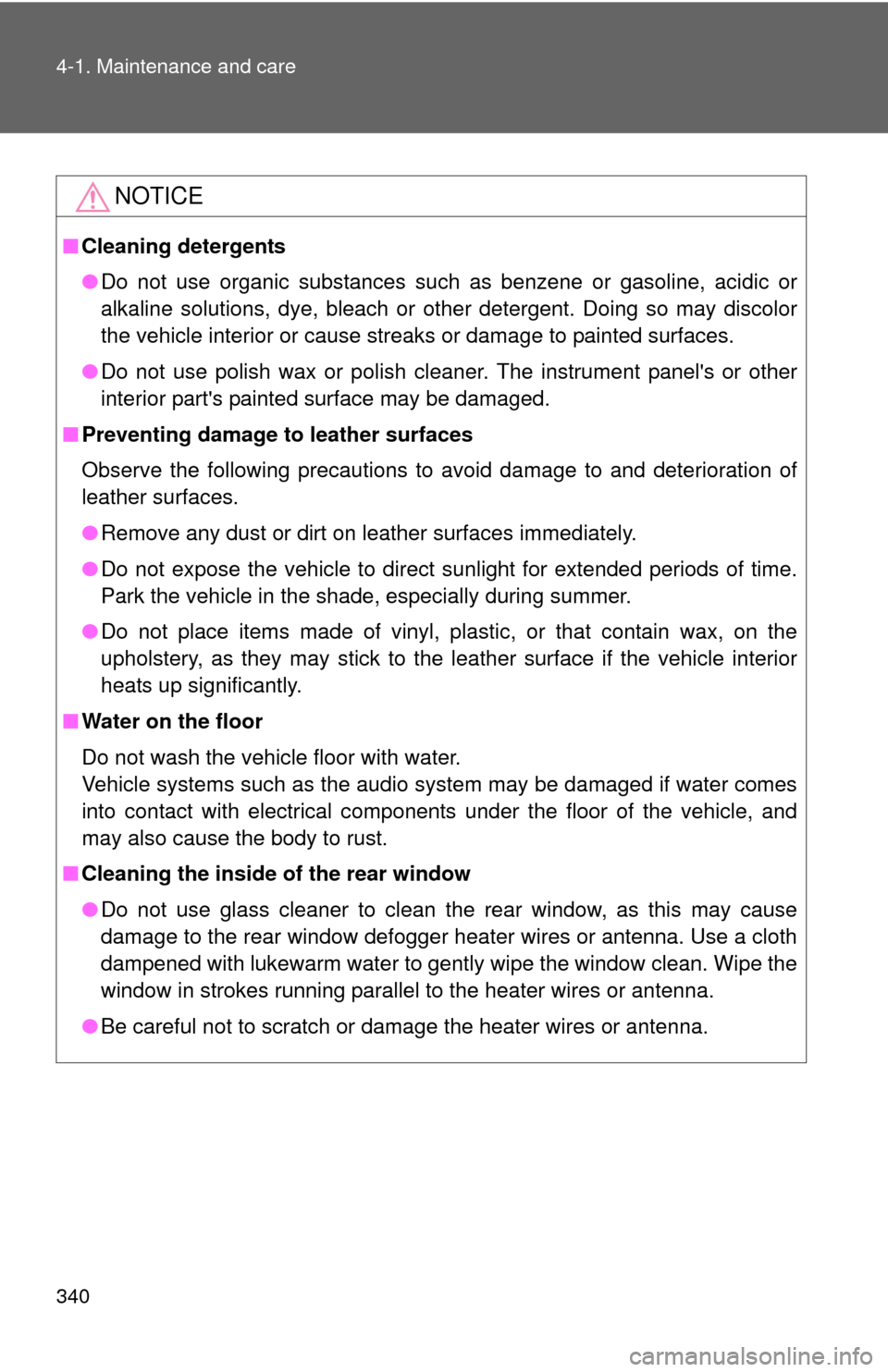 TOYOTA COROLLA 2013 11.G Owners Manual 340 4-1. Maintenance and care
NOTICE
■Cleaning detergents
●Do not use organic substances such as benzene or gasoline, acidic or
alkaline solutions, dye, bleach or other detergent. Doing so may dis