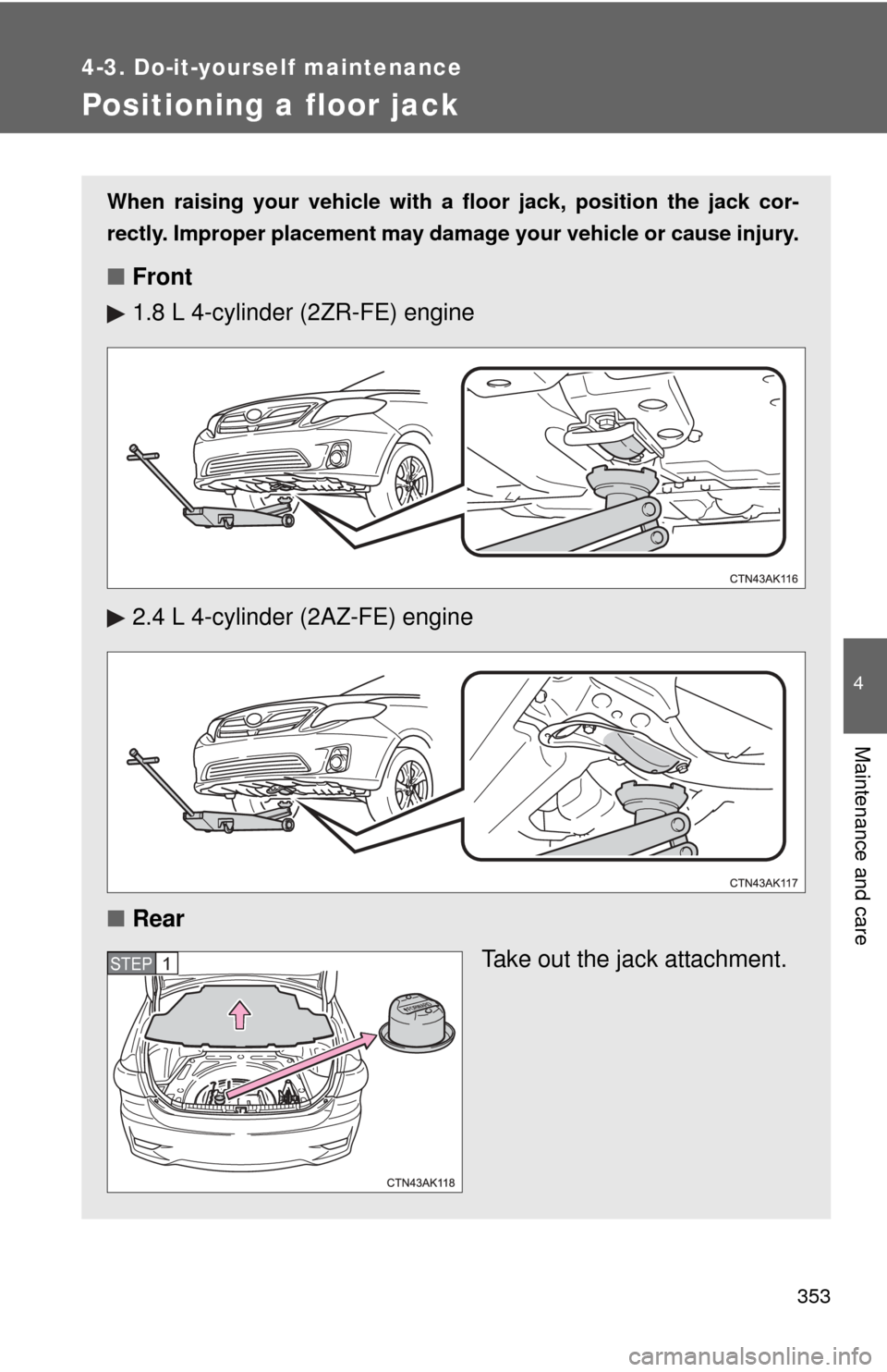 TOYOTA COROLLA 2013 11.G Owners Manual 353
4-3. Do-it-yourself maintenance
4
Maintenance and care
Positioning a floor jack
When raising your vehicle with a floor jack, position the jack cor-
rectly. Improper placement may damage your vehic