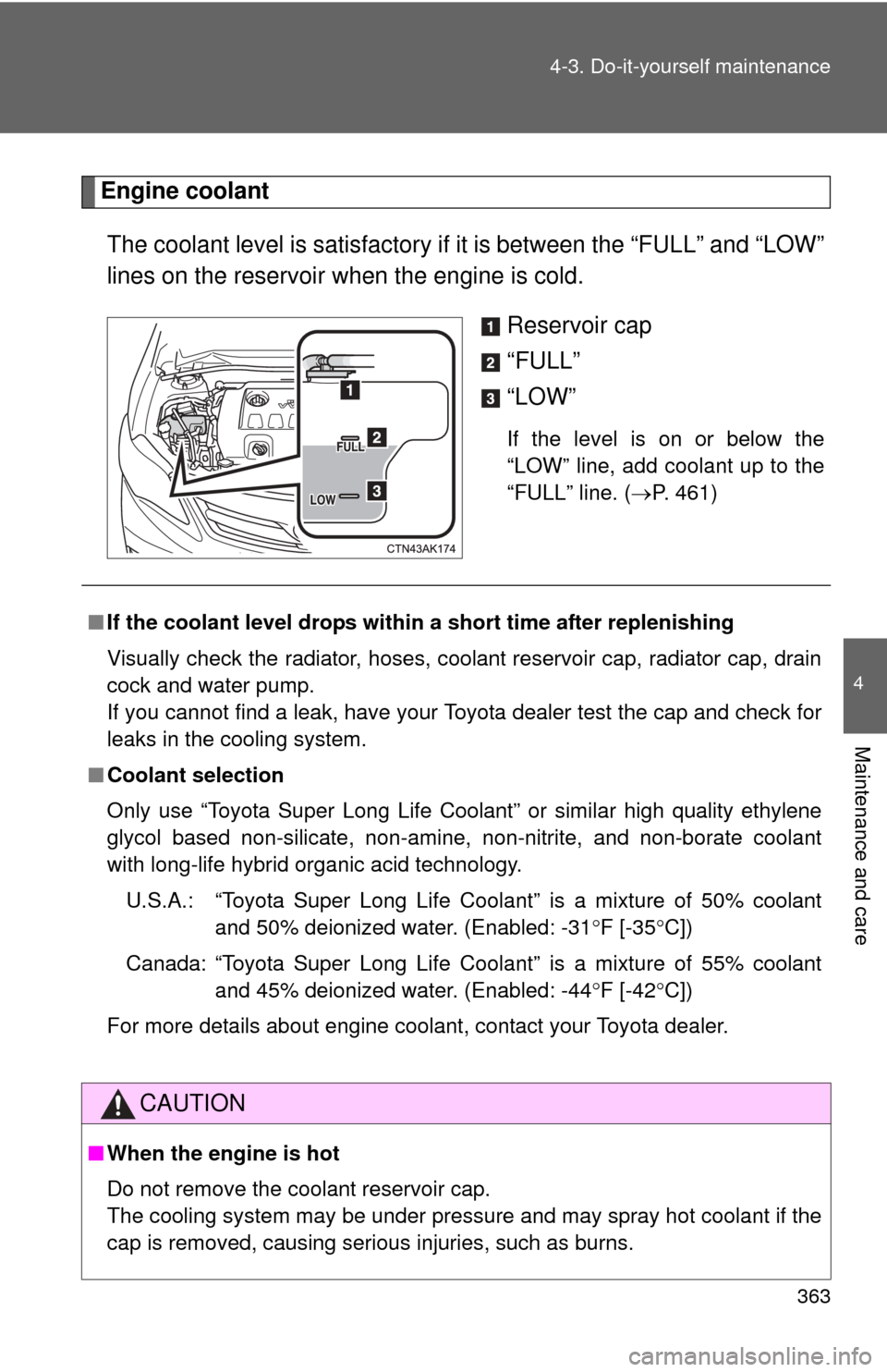 TOYOTA COROLLA 2013 11.G Owners Manual 363
4-3. Do-it-yourself maintenance
4
Maintenance and care
Engine coolant
The coolant level is satisfactory if  it is between the “FULL” and “LOW”
lines on the reservoir when the engine is col