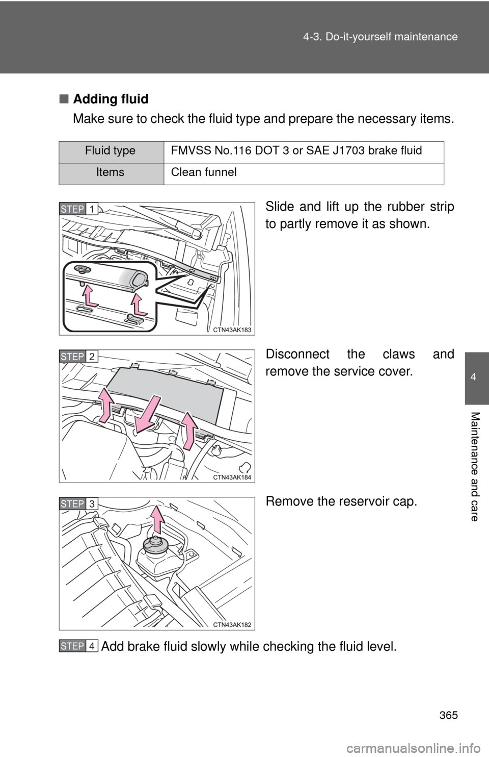 TOYOTA COROLLA 2013 11.G Owners Manual 365
4-3. Do-it-yourself maintenance
4
Maintenance and care
■
Adding fluid
Make sure to check the fluid type and prepare the necessary items.
Slide and lift up the rubber strip
to partly remove it a TOYOTA COROLLA 2013 11.G Owners Manual 365
4-3. Do-it-yourself maintenance
4
Maintenance and care
■
Adding fluid
Make sure to check the fluid type and prepare the necessary items.
Slide and lift up the rubber strip
to partly remove it a