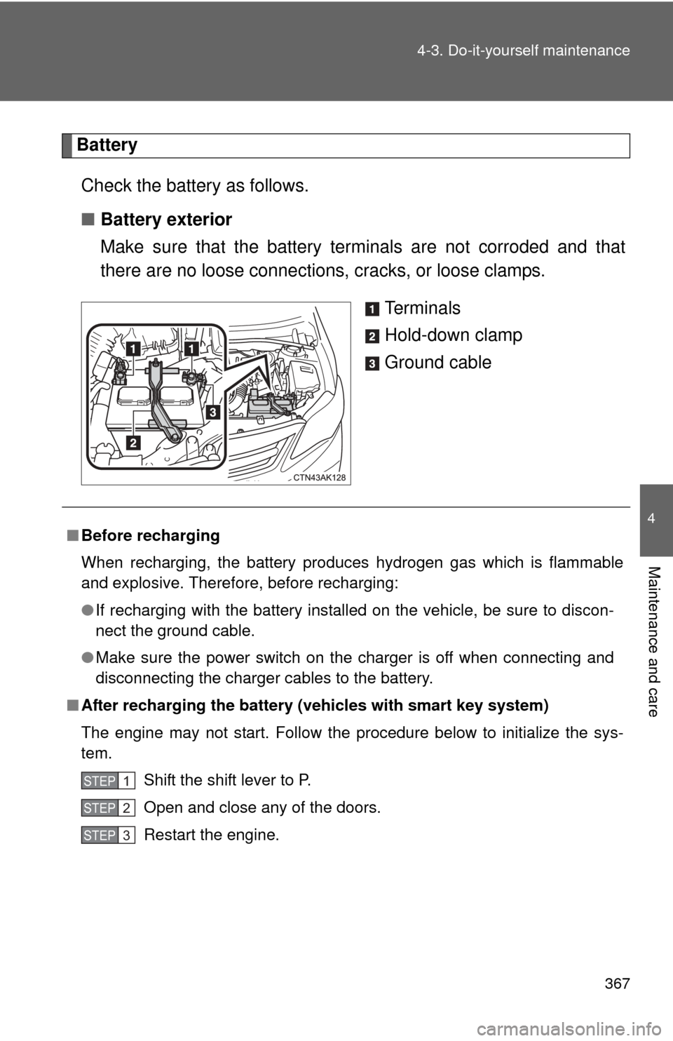 TOYOTA COROLLA 2013 11.G Owners Manual 367
4-3. Do-it-yourself maintenance
4
Maintenance and care
Battery
Check the battery as follows.
■ Battery exterior
Make sure that the battery terminals are not corroded and that
there are no loose TOYOTA COROLLA 2013 11.G Owners Manual 367
4-3. Do-it-yourself maintenance
4
Maintenance and care
Battery
Check the battery as follows.
■ Battery exterior
Make sure that the battery terminals are not corroded and that
there are no loose