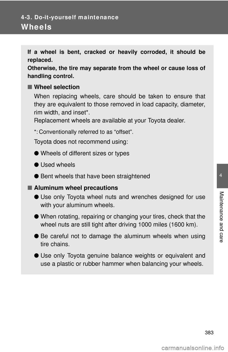 TOYOTA COROLLA 2013 11.G Owners Manual 383
4-3. Do-it-yourself maintenance
4
Maintenance and care
Wheels
If a wheel is bent, cracked or heavily corroded, it should be
replaced.
Otherwise, the tire may separate from the wheel or cause loss 