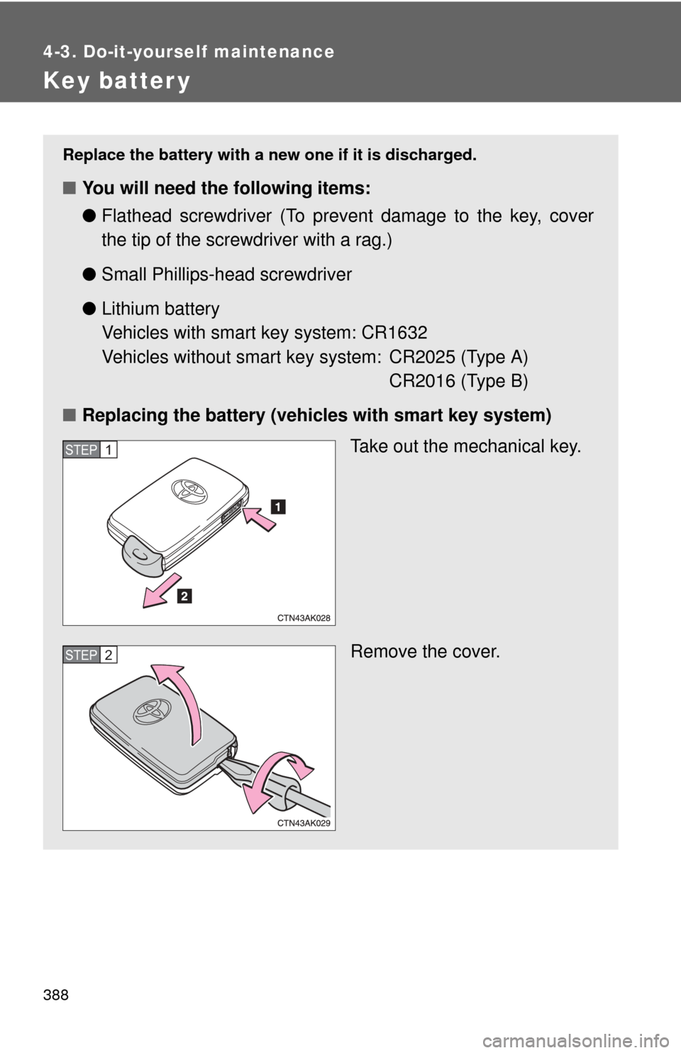 TOYOTA COROLLA 2013 11.G Owners Manual 388
4-3. Do-it-yourself maintenance
Key batter y
Replace the battery with a new one if it is discharged.
■You will need the following items:
●Flathead screwdriver (To prevent damage to the key, co