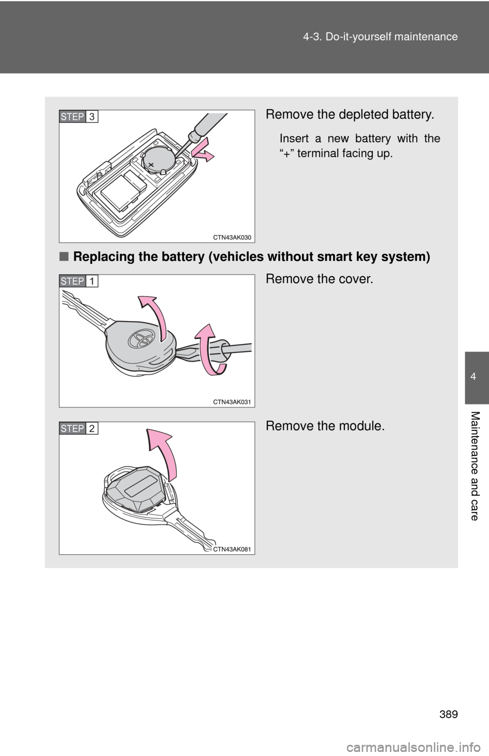 TOYOTA COROLLA 2013 11.G Owners Manual 389
4-3. Do-it-yourself maintenance
4
Maintenance and care
Remove the depleted battery.
Insert a new battery with the
“+” terminal facing up.
■
Replacing the battery (vehicles without smart key 