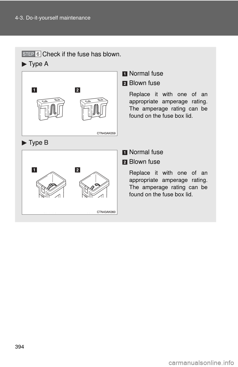 TOYOTA COROLLA 2013 11.G Owners Manual 394 4-3. Do-it-yourself maintenance
Check if the fuse has blown.
Ty p e  A
Normal fuse
Blown fuse
Replace it with one of an
appropriate amperage rating.
The amperage rating can be
found on the fuse bo