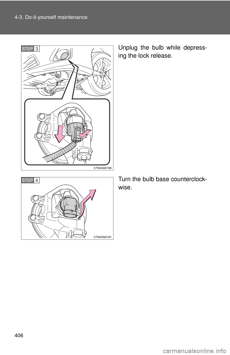 TOYOTA COROLLA 2013 11.G Owners Manual 406 4-3. Do-it-yourself maintenance
Unplug the bulb while depress-
ing the lock release.
Turn the bulb base counterclock-
wise.STEP 3 
STEP 4  