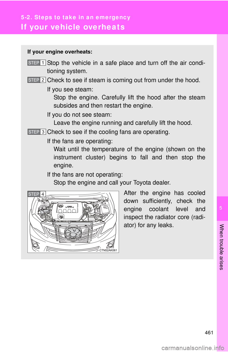 TOYOTA COROLLA 2013 11.G Owners Manual 5
When trouble arises
461
5-2. Steps to take in an emergency
If your vehicle overheats
If your engine overheats:
Stop the vehicle in a safe place and turn off the air condi-
tioning system.
Check to s