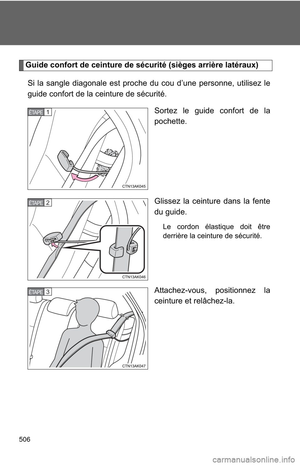 TOYOTA COROLLA 2013 11.G Owners Manual 506
Guide confort de ceinture de sécurité (sièges arrière latéraux)Si la sangle diagonale est proche du cou d’une personne, utilisez le
guide confort de la ceinture de sécurité. Sortez le gui