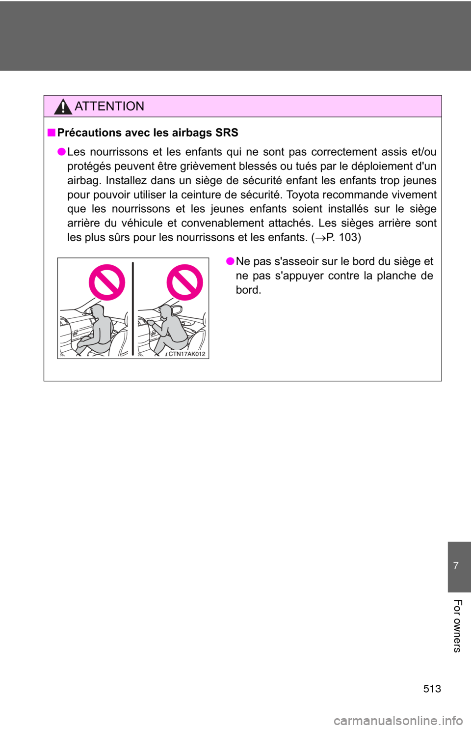 TOYOTA COROLLA 2013 11.G Owners Manual 513
7
For owners
AT T E N T I O N
■Précautions avec les airbags SRS
● Les nourrissons et les enfants qui ne sont pas correctement assis et/ou
protégés peuvent être grièvement blessés ou tué TOYOTA COROLLA 2013 11.G Owners Manual 513
7
For owners
AT T E N T I O N
■Précautions avec les airbags SRS
● Les nourrissons et les enfants qui ne sont pas correctement assis et/ou
protégés peuvent être grièvement blessés ou tué