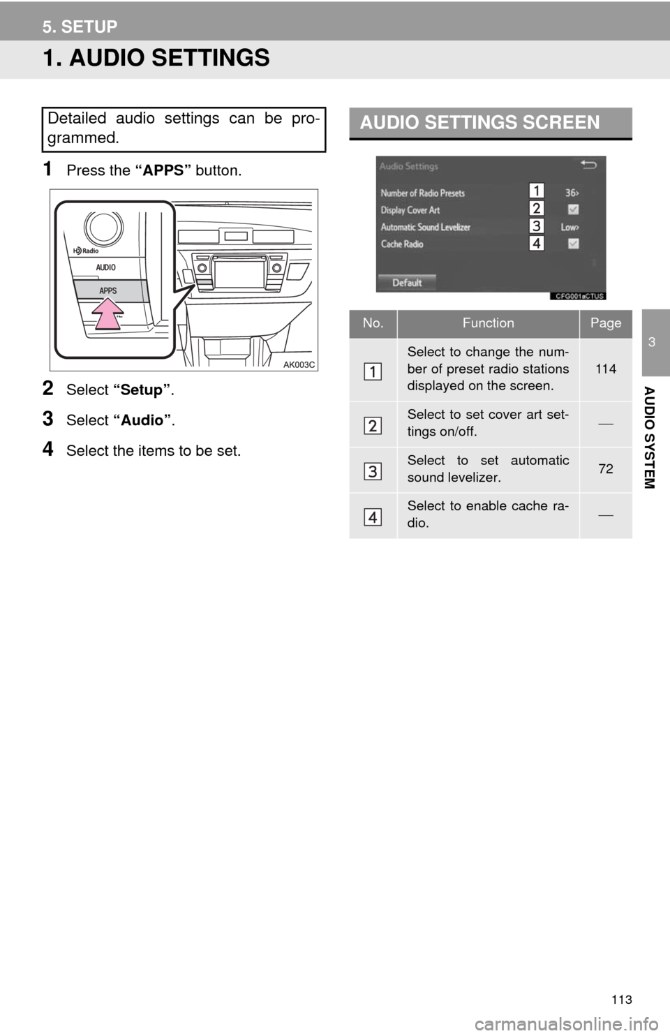 TOYOTA COROLLA 2014 11.G Navigation Manual 113
3
AUDIO SYSTEM
5. SETUP
1. AUDIO SETTINGS
1Press the “APPS” button.
2Select “Setup”.
3Select “Audio”.
4Select the items to be set.
Detailed audio settings can be pro-
grammed.AUDIO SET TOYOTA COROLLA 2014 11.G Navigation Manual 113
3
AUDIO SYSTEM
5. SETUP
1. AUDIO SETTINGS
1Press the “APPS” button.
2Select “Setup”.
3Select “Audio”.
4Select the items to be set.
Detailed audio settings can be pro-
grammed.AUDIO SET