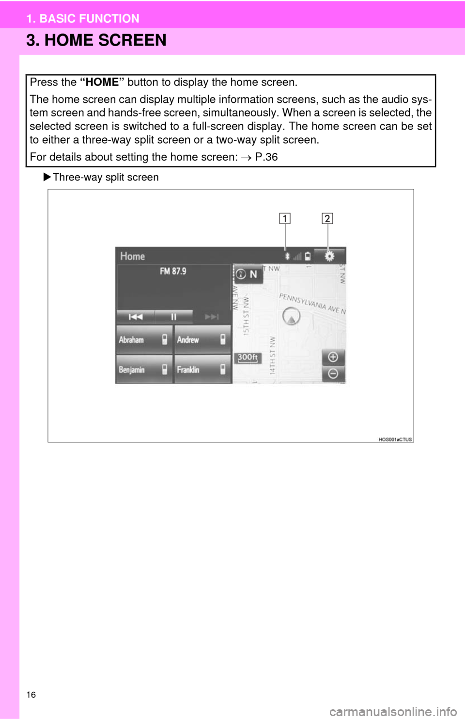 TOYOTA COROLLA 2014 11.G Navigation Manual 16
1. BASIC FUNCTION
3. HOME SCREEN
Three-way split screen
Press the “HOME” button to display the home screen.
The home screen can display multiple information screens, such as the audio sys-
t
