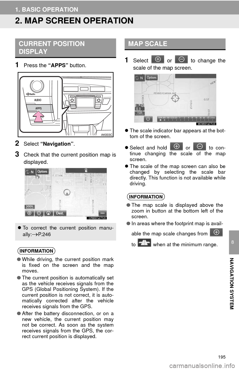 TOYOTA COROLLA 2014 11.G Navigation Manual 195
1. BASIC OPERATION
8
NAVIGATION SYSTEM
2. MAP SCREEN OPERATION
1Press the “APPS” button.
2Select “Navigation”.
3Check that the current position map is
displayed.
1Select or to change t TOYOTA COROLLA 2014 11.G Navigation Manual 195
1. BASIC OPERATION
8
NAVIGATION SYSTEM
2. MAP SCREEN OPERATION
1Press the “APPS” button.
2Select “Navigation”.
3Check that the current position map is
displayed.
1Select or to change t