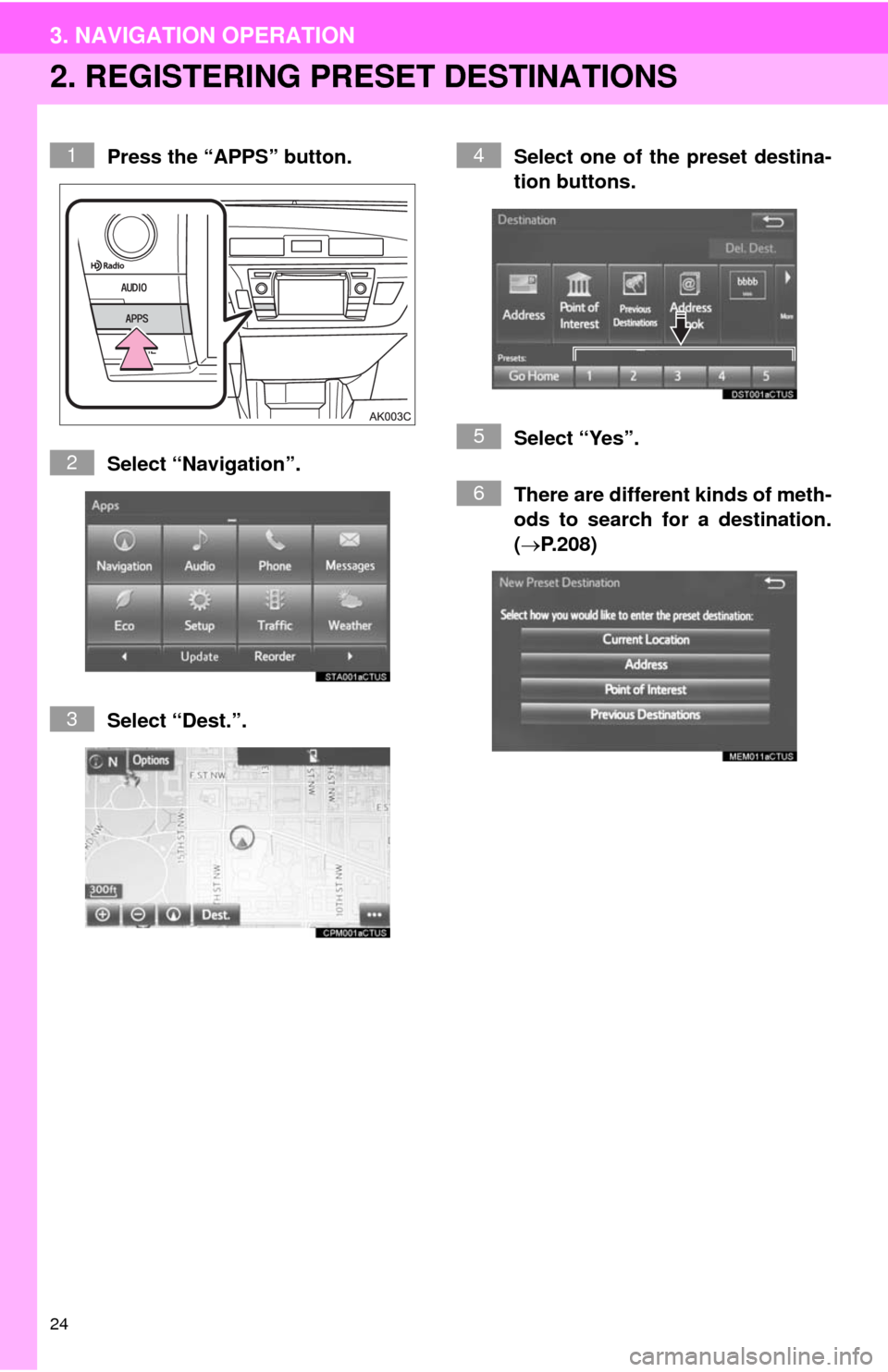 TOYOTA COROLLA 2014 11.G Navigation Manual 24
3. NAVIGATION OPERATION
2. REGISTERING PRESET DESTINATIONS
Press the “APPS” button.
Select “Navigation”.
Select “Dest.”.Select one of the preset destina-
tion buttons.
Select “Yes”. TOYOTA COROLLA 2014 11.G Navigation Manual 24
3. NAVIGATION OPERATION
2. REGISTERING PRESET DESTINATIONS
Press the “APPS” button.
Select “Navigation”.
Select “Dest.”.Select one of the preset destina-
tion buttons.
Select “Yes”.