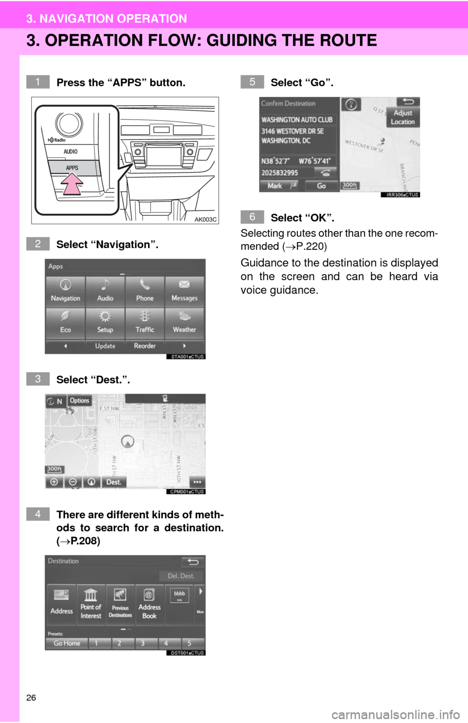 TOYOTA COROLLA 2014 11.G Navigation Manual 26
3. NAVIGATION OPERATION
3. OPERATION FLOW: GUIDING THE ROUTE
Press the “APPS” button.
Select “Navigation”.
Select “Dest.”.
There are different kinds of meth-
ods to search for a destina