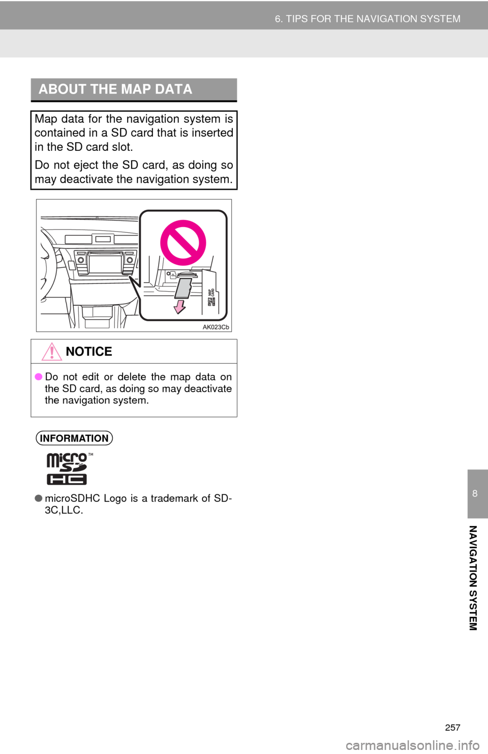 TOYOTA COROLLA 2014 11.G Navigation Manual 257
6. TIPS FOR THE NAVIGATION SYSTEM
8
NAVIGATION SYSTEM
ABOUT THE MAP DATA
Map data for the navigation system is
contained in a SD card that is inserted
in the SD card slot.
Do not eject the SD car TOYOTA COROLLA 2014 11.G Navigation Manual 257
6. TIPS FOR THE NAVIGATION SYSTEM
8
NAVIGATION SYSTEM
ABOUT THE MAP DATA
Map data for the navigation system is
contained in a SD card that is inserted
in the SD card slot.
Do not eject the SD car