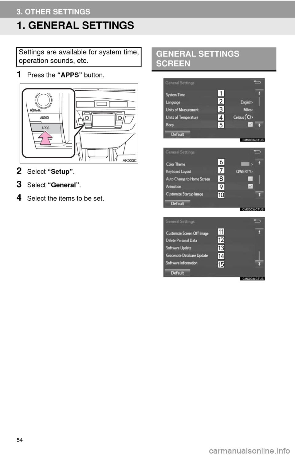 TOYOTA COROLLA 2014 11.G Navigation Manual 54
3. OTHER SETTINGS
1. GENERAL SETTINGS
1Press the “APPS” button.
2Select “Setup”.
3Select “General”.
4Select the items to be set.
Settings are available for system time,
operation sounds