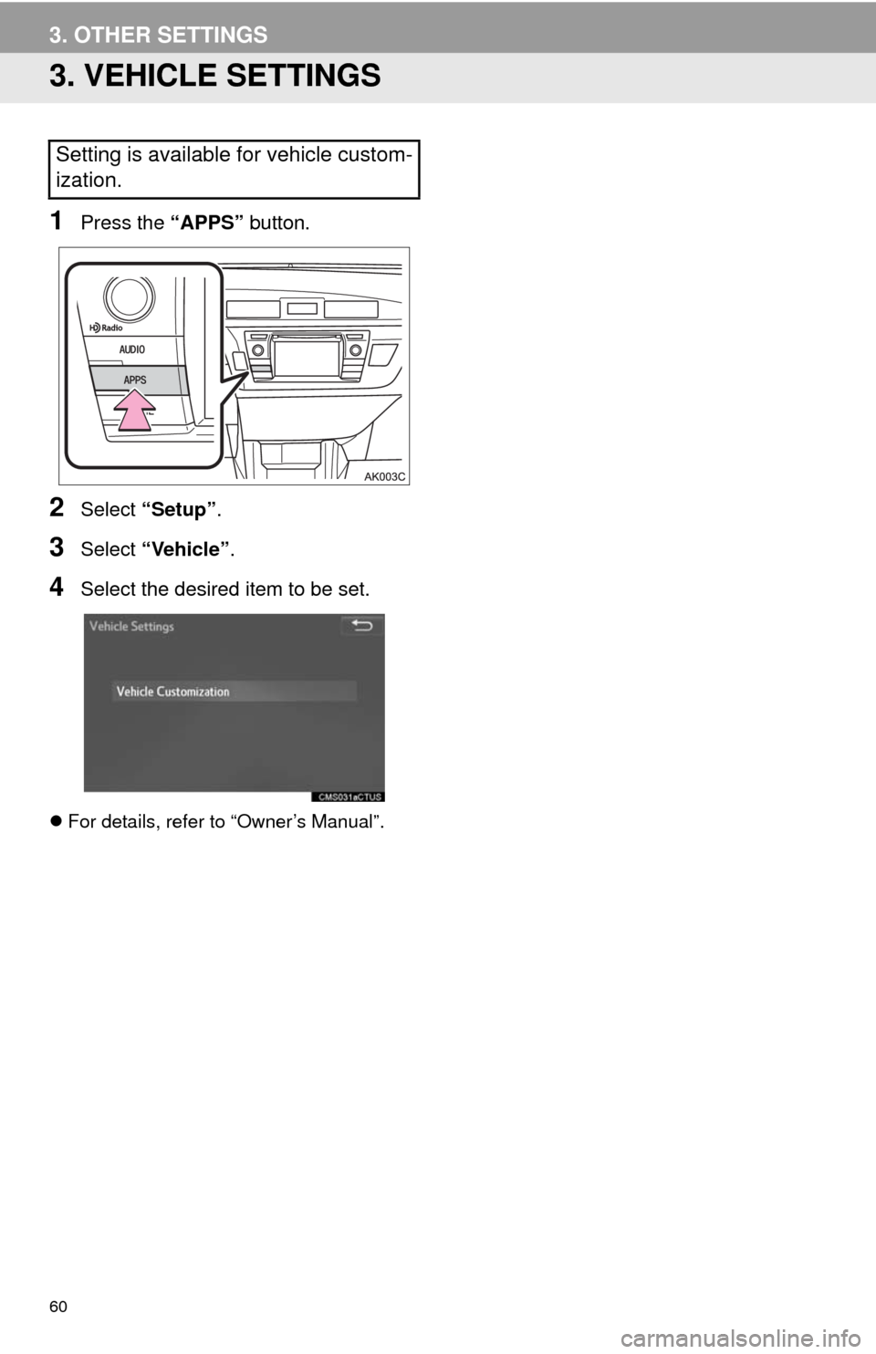 TOYOTA COROLLA 2014 11.G Navigation Manual 60
3. OTHER SETTINGS
3. VEHICLE SETTINGS
1Press the “APPS” button.
2Select “Setup”.
3Select “Vehicle”.
4Select the desired item to be set.
For details, refer to “Owner’s Manual”.
