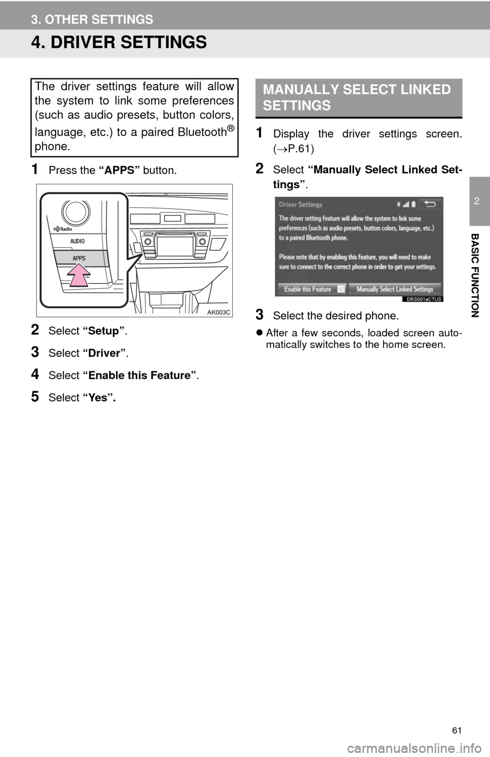 TOYOTA COROLLA 2014 11.G Navigation Manual 61
3. OTHER SETTINGS
2
BASIC FUNCTION
4. DRIVER SETTINGS
1Press the “APPS” button.
2Select “Setup”.
3Select “Driver”.
4Select “Enable this Feature”.
5Select “Yes”.
1Display the dri TOYOTA COROLLA 2014 11.G Navigation Manual 61
3. OTHER SETTINGS
2
BASIC FUNCTION
4. DRIVER SETTINGS
1Press the “APPS” button.
2Select “Setup”.
3Select “Driver”.
4Select “Enable this Feature”.
5Select “Yes”.
1Display the dri