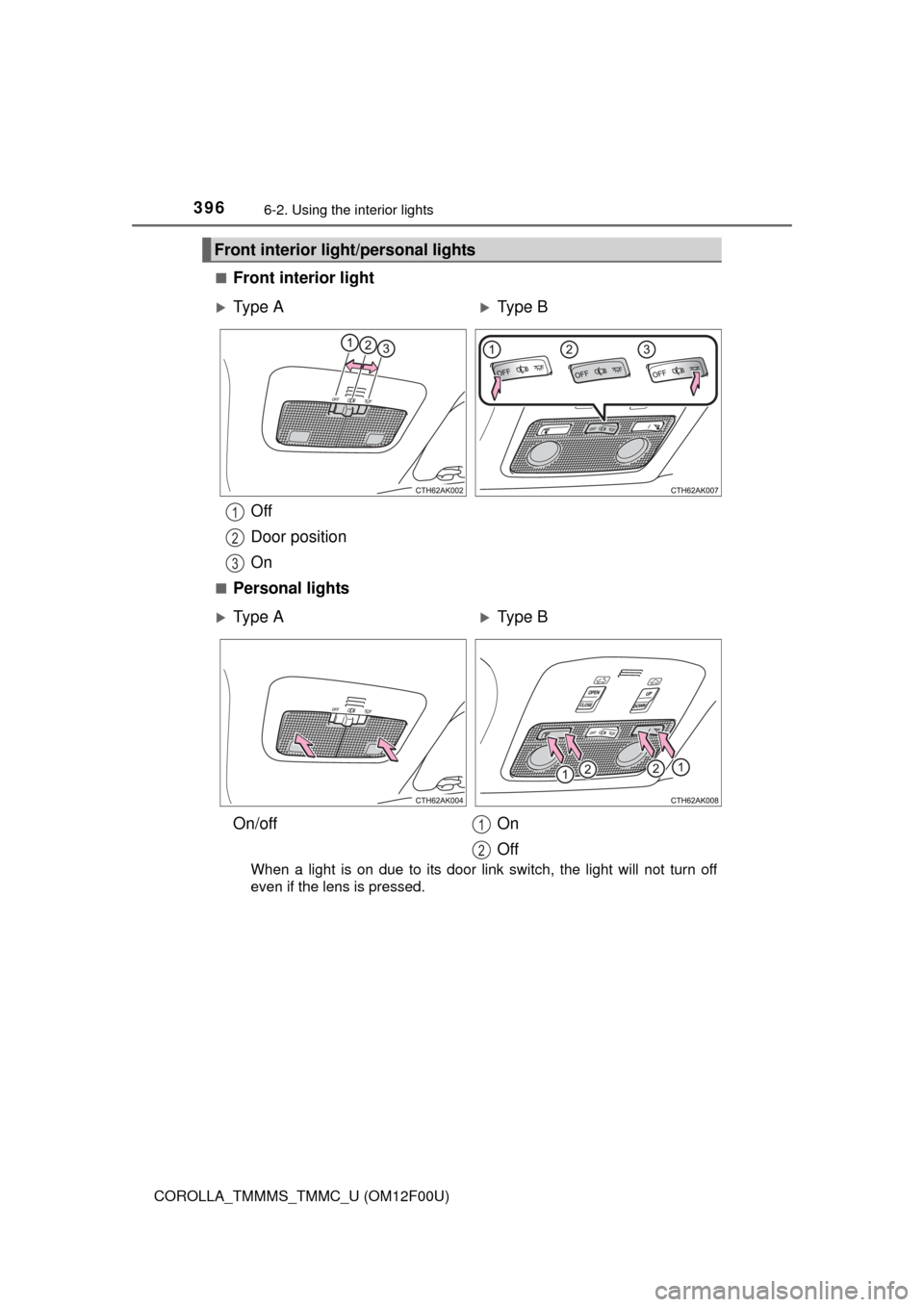 TOYOTA COROLLA 2014 11.G Owners Manual 3966-2. Using the interior lights
COROLLA_TMMMS_TMMC_U (OM12F00U)■
Front interior light
Off
Door position
On
■Personal lights
When a light is on due to its door link switch, the light will not tur