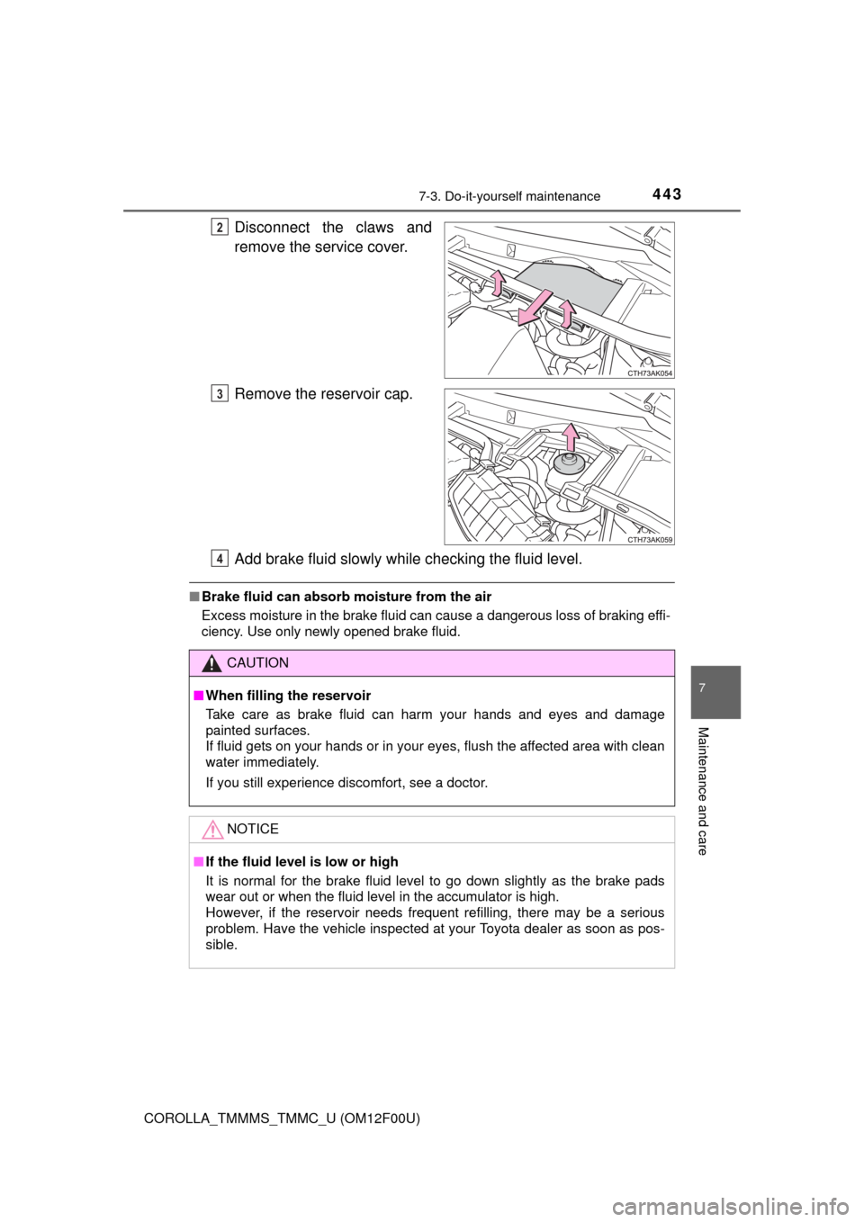 TOYOTA COROLLA 2014 11.G Owners Manual 4437-3. Do-it-yourself maintenance
7
Maintenance and care
COROLLA_TMMMS_TMMC_U (OM12F00U)
Disconnect the claws and
remove the service cover.
Remove the reservoir cap.
Add brake fluid slowly while chec