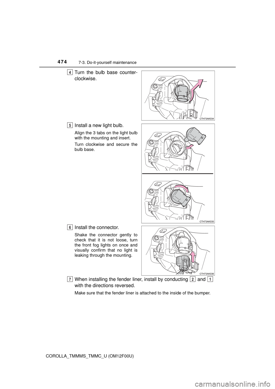 TOYOTA COROLLA 2014 11.G Owners Manual 4747-3. Do-it-yourself maintenance
COROLLA_TMMMS_TMMC_U (OM12F00U)
Turn the bulb base counter-
clockwise.
Install a new light bulb.
Align the 3 tabs on the light bulb
with the mounting and insert.
Tur