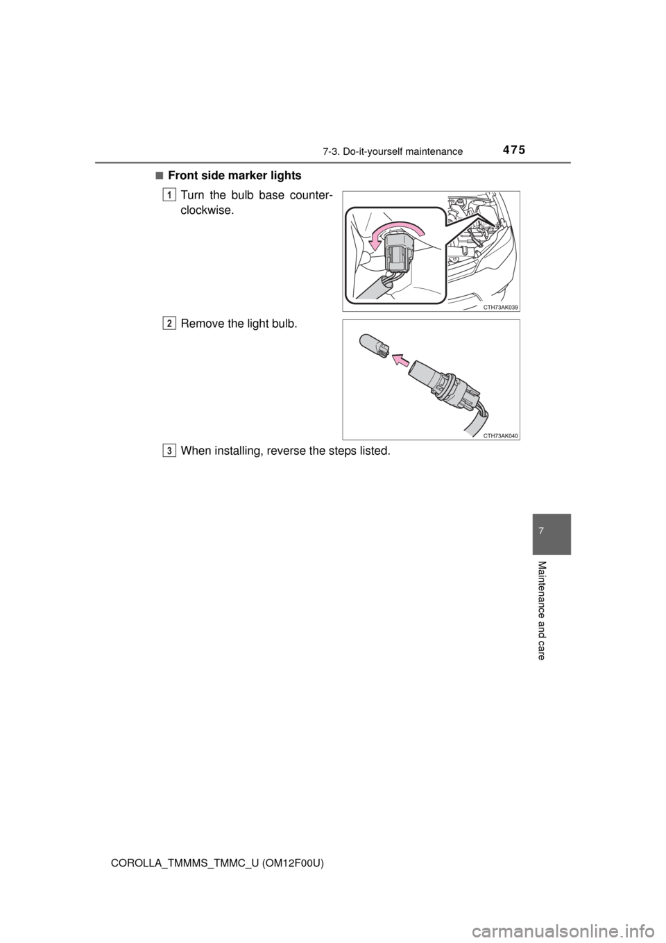 TOYOTA COROLLA 2014 11.G Owners Manual 4757-3. Do-it-yourself maintenance
7
Maintenance and care
COROLLA_TMMMS_TMMC_U (OM12F00U)■
Front side marker lights
Turn the bulb base counter-
clockwise.
Remove the light bulb.
When installing, rev