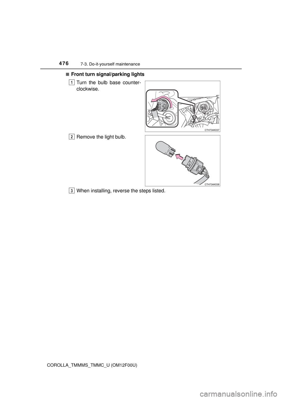 TOYOTA COROLLA 2014 11.G Owners Manual 4767-3. Do-it-yourself maintenance
COROLLA_TMMMS_TMMC_U (OM12F00U)■
Front turn signal/parking lights
Turn the bulb base counter-
clockwise.
Remove the light bulb.
When installing, reverse the steps 