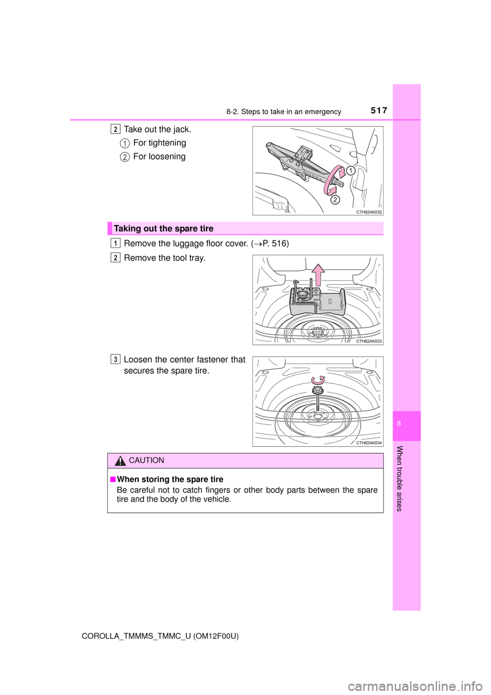 TOYOTA COROLLA 2014 11.G Owners Manual 5178-2. Steps to take in an emergency
8
When trouble arises
COROLLA_TMMMS_TMMC_U (OM12F00U)
Take out the jack.
For tightening
For loosening
Remove the luggage floor cover. (P. 516)
Remove the tool 