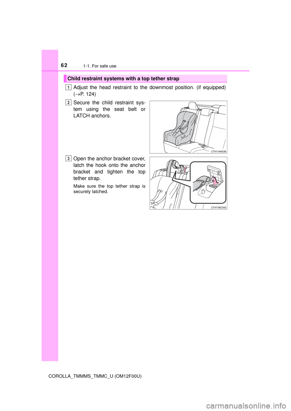 TOYOTA COROLLA 2014 11.G Repair Manual 621-1. For safe use
COROLLA_TMMMS_TMMC_U (OM12F00U)
Adjust the head restraint to the downmost position. (if equipped)
(P. 124)
Secure the child restraint sys-
tem using the seat belt or
LATCH ancho