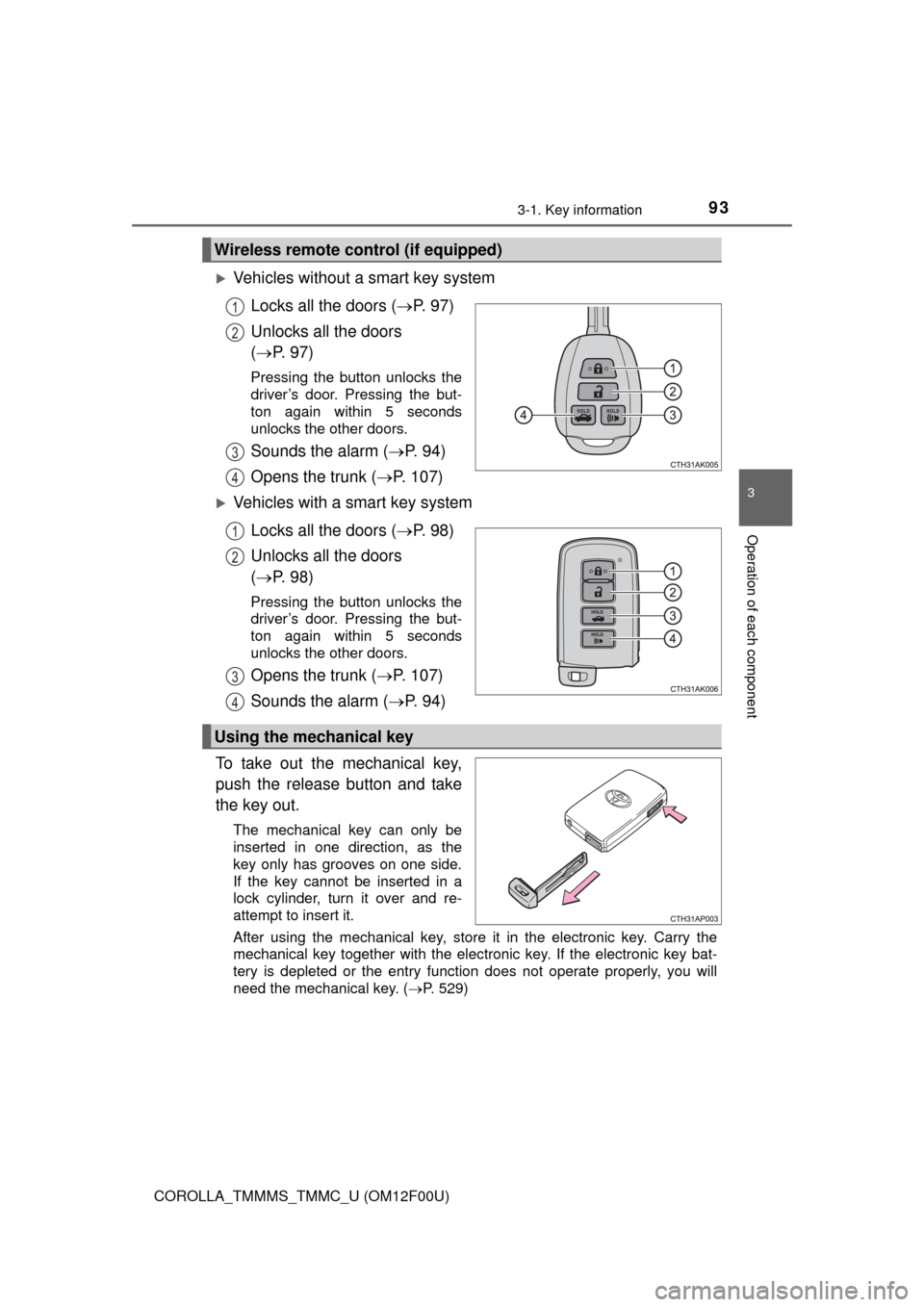 TOYOTA COROLLA 2014 11.G Owners Manual 933-1. Key information
3
Operation of each component
COROLLA_TMMMS_TMMC_U (OM12F00U)
Vehicles without a smart key system
Locks all the doors (P.  9 7 )
Unlocks all the doors 
(P. 97)
Pressing