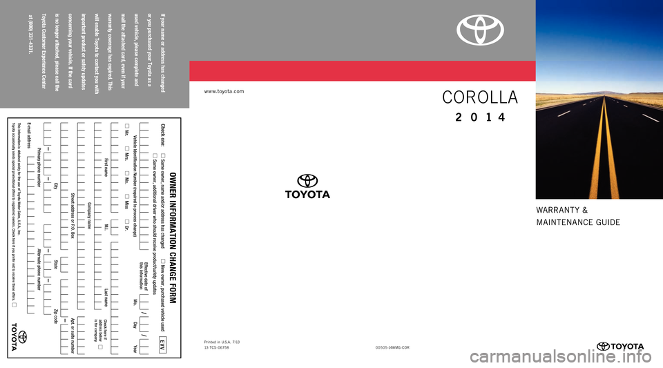TOYOTA COROLLA 2014 11.G Warranty And Maintenance Guide WARRANT Y &
M AINT ENAN CE GUIDE
If your name or address has changed
or you purchased your Toyota as a
used vehicle, please complete and
mail the attached card, even if your
warranty cover TOYOTA COROLLA 2014 11.G Warranty And Maintenance Guide WARRANT Y &
M AINT ENAN CE GUIDE
If your name or address has changed
or you purchased your Toyota as a
used vehicle, please complete and
mail the attached card, even if your
warranty cover