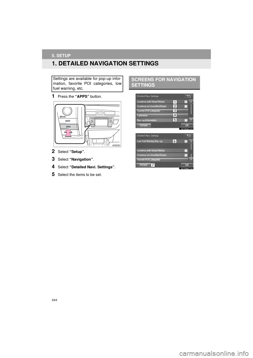 TOYOTA COROLLA 2015 11.G Navigation Manual 244
COROLLA_13CY_Navi_U
5. SETUP
1. DETAILED NAVIGATION SETTINGS
1Press the “APPS” button.
2Select “Setup” .
3Select “Navigation” .
4Select “Detailed Navi. Settings” .
5Select the item TOYOTA COROLLA 2015 11.G Navigation Manual 244
COROLLA_13CY_Navi_U
5. SETUP
1. DETAILED NAVIGATION SETTINGS
1Press the “APPS” button.
2Select “Setup” .
3Select “Navigation” .
4Select “Detailed Navi. Settings” .
5Select the item
