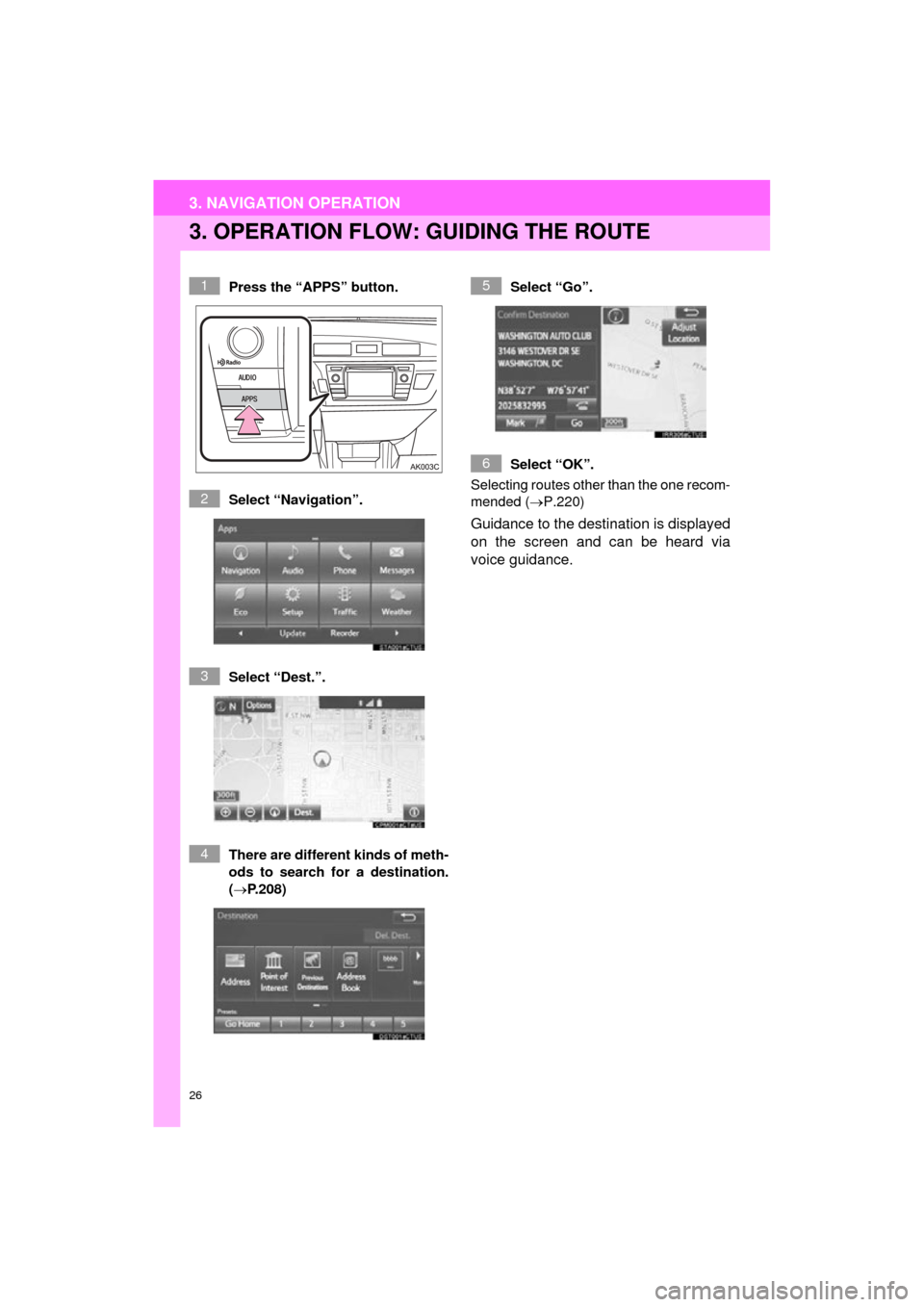 TOYOTA COROLLA 2015 11.G Navigation Manual 26
3. NAVIGATION OPERATION
COROLLA_13CY_Navi_U
3. OPERATION FLOW: GUIDING THE ROUTE
Press the “APPS” button.
Select “Navigation”.
Select “Dest.”.
There are different kinds of meth-
ods to 