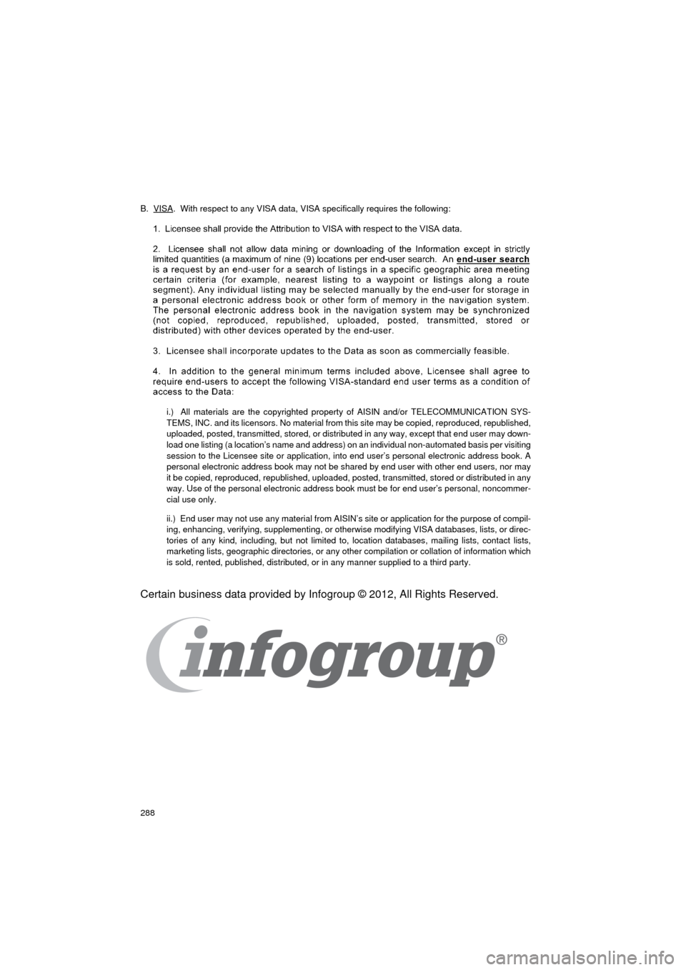 TOYOTA COROLLA 2015 11.G Navigation Manual 288
COROLLA_13CY_Navi_U
B.  VISA.  With respect to any VISA data, VISA specifically requires the following:
i.)  All materials are the copyrighted property of AISIN and/or TELECOMMUNICATION SYS-
TEMS,